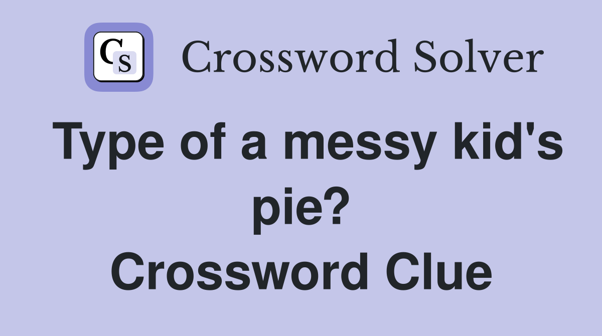 Type of a messy kid's pie? Crossword Clue Answers Crossword Solver